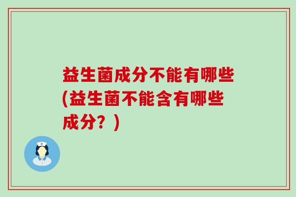 益生菌成分不能有哪些(益生菌不能含有哪些成分？)