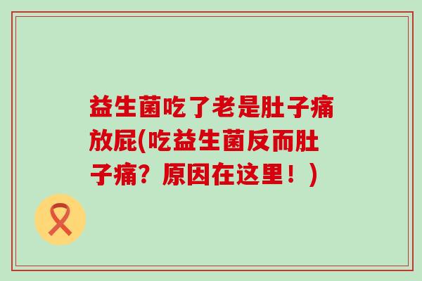 益生菌吃了老是肚子痛放屁(吃益生菌反而肚子痛?原因在这里!) 益生菌吃了老是肚子痛放屁(吃益生菌反而肚子痛?原因在这里!)