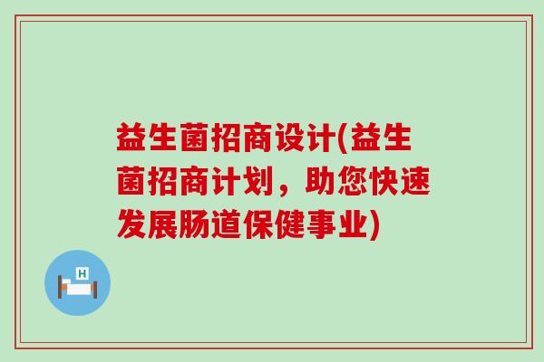 益生菌招商设计(益生菌招商计划，助您快速发展肠道保健事业)