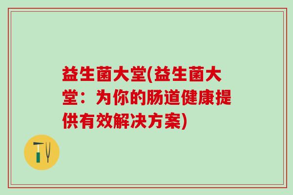 益生菌大堂(益生菌大堂：为你的肠道健康提供有效解决方案)
