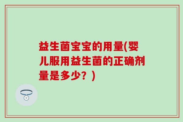 益生菌宝宝的用量(婴儿服用益生菌的正确剂量是多少？)