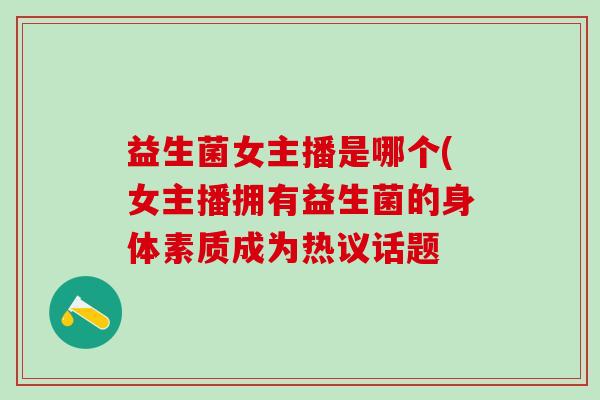 益生菌女主播是哪个(女主播拥有益生菌的身体素质成为热议话题