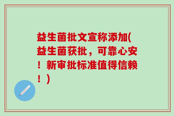 益生菌批文宣称添加(益生菌获批，可靠心安！新审批标准值得信赖！)