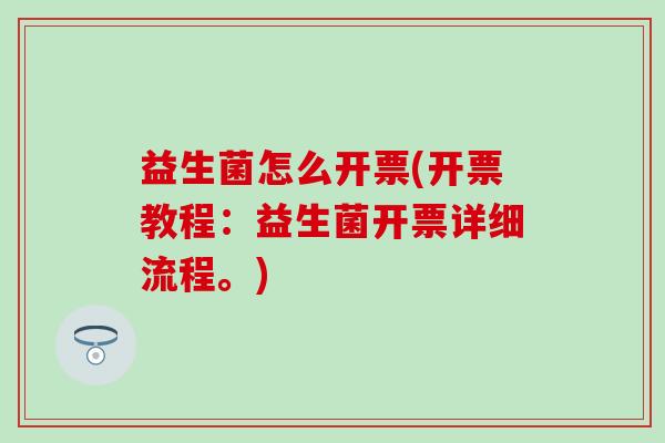 益生菌怎么开票(开票教程：益生菌开票详细流程。)