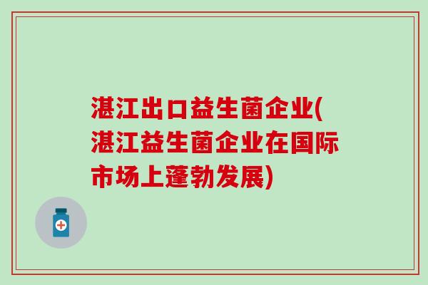 湛江出口益生菌企业(湛江益生菌企业在国际市场上蓬勃发展)