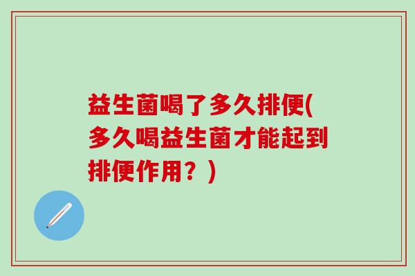 益生菌喝了多久排便(多久喝益生菌才能起到排便作用？)