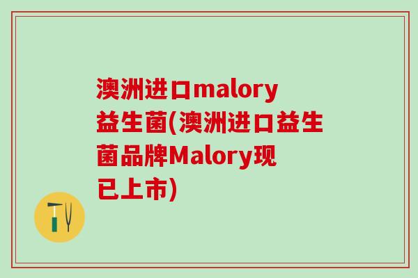 澳洲进口malory益生菌(澳洲进口益生菌品牌Malory现已上市)