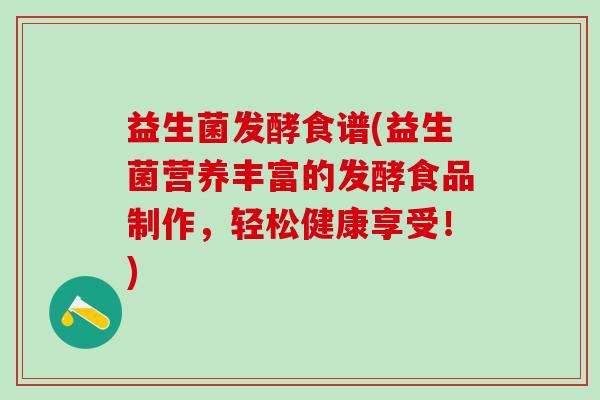 益生菌发酵食谱(益生菌营养丰富的发酵食品制作，轻松健康享受！)