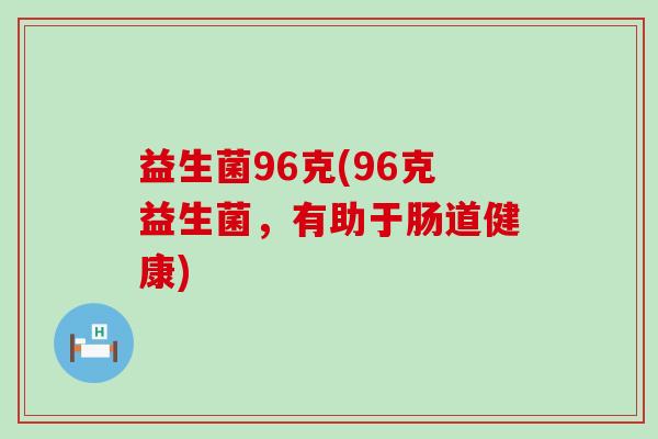 益生菌96克(96克益生菌，有助于肠道健康)