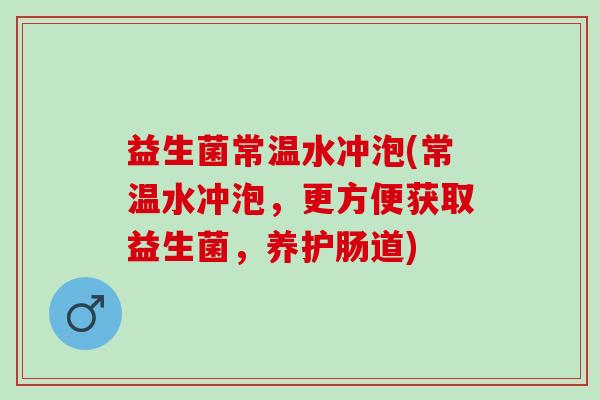益生菌常温水冲泡(常温水冲泡,更方便获取益生菌,养护肠道) 益生菌常温水冲泡(常温水冲泡,更方便获取益生菌,养护肠道)