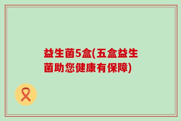 益生菌5盒(五盒益生菌助您健康有保障)