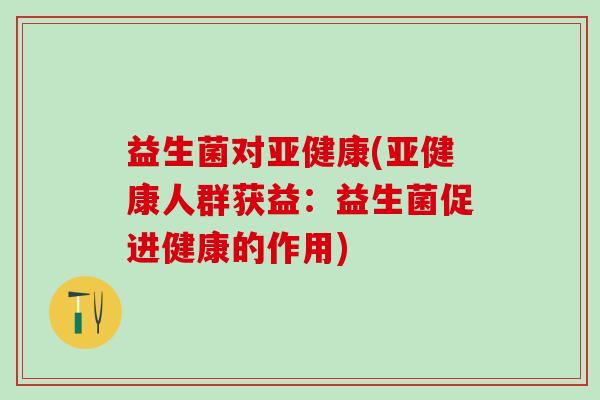 益生菌对(人群获益：益生菌促进健康的作用)
