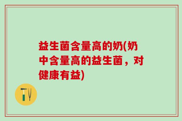 益生菌含量高的奶(奶中含量高的益生菌，对健康有益)