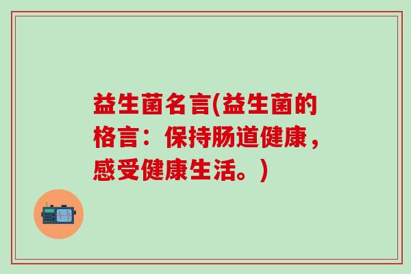 益生菌名言(益生菌的格言：保持肠道健康，感受健康生活。)