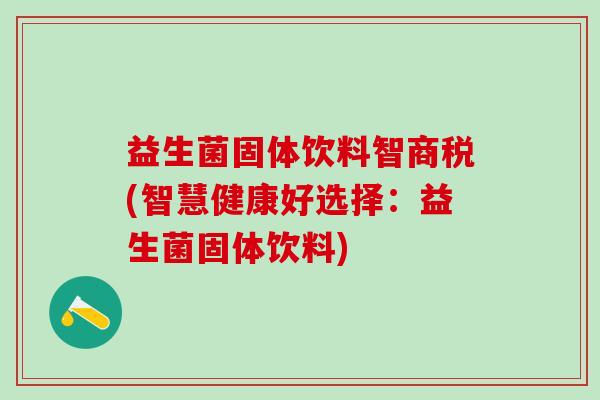 益生菌固体饮料智商税(智慧健康好选择：益生菌固体饮料)
