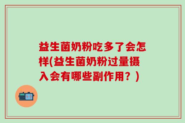 益生菌奶粉吃多了会怎样(益生菌奶粉过量摄入会有哪些副作用？)