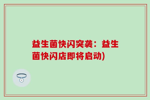 益生菌快闪突袭:益生菌快闪店即将启动) 益生菌快闪突袭:益生菌快闪店即将启动)