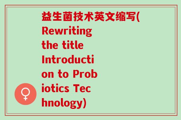 益生菌技术英文缩写(Rewriting the title Introduction to Probiotics Technology)