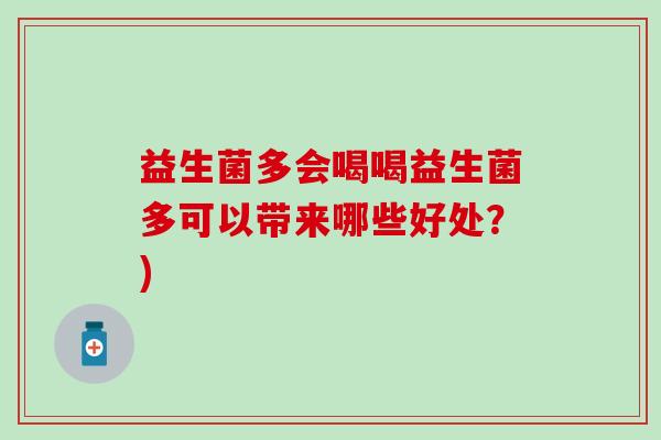 益生菌多会喝喝益生菌多可以带来哪些好处？)
