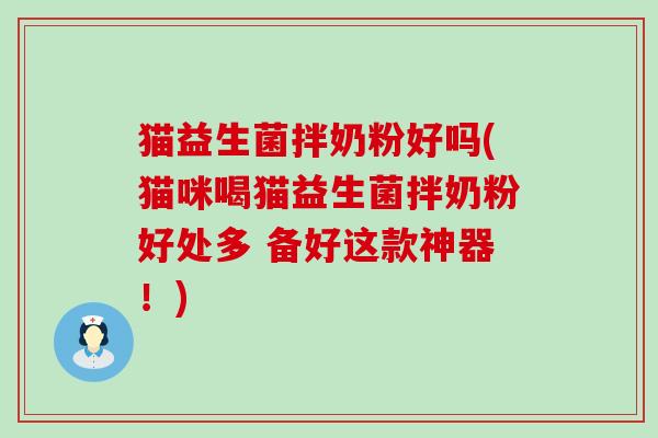 猫益生菌拌奶粉好吗(猫咪喝猫益生菌拌奶粉好处多 备好这款神器!) 猫益生菌拌奶粉好吗(猫咪喝猫益生菌拌奶粉好处多 备好这款神器!)