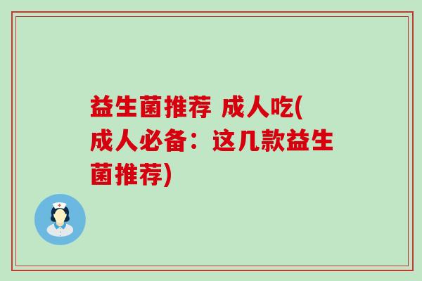 益生菌推荐 成人吃(成人必备：这几款益生菌推荐)