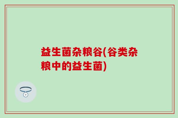 益生菌杂粮谷(谷类杂粮中的益生菌)