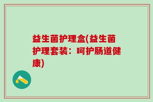 益生菌护理盒(益生菌护理套装：呵护肠道健康)