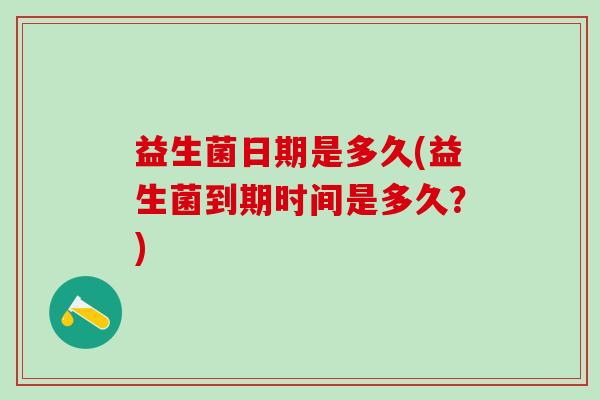 益生菌日期是多久(益生菌到期时间是多久？)