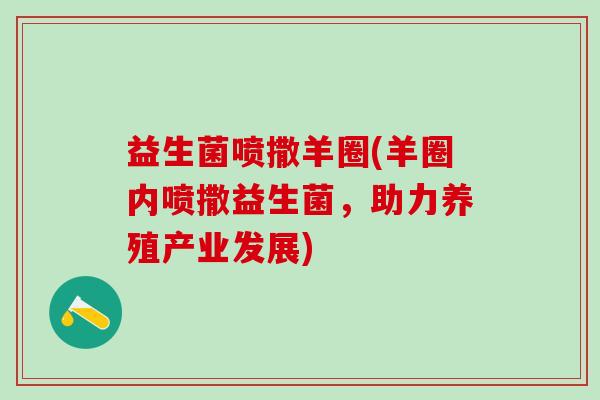 益生菌喷撒羊圈(羊圈内喷撒益生菌，助力养殖产业发展)