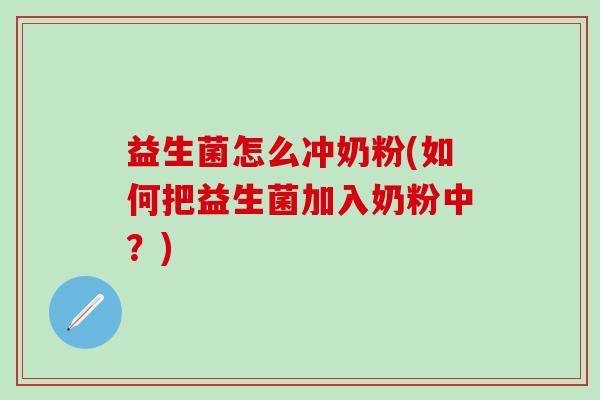 益生菌怎么冲奶粉(如何把益生菌加入奶粉中？)