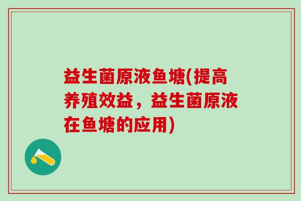 益生菌原液鱼塘(提高养殖效益，益生菌原液在鱼塘的应用)