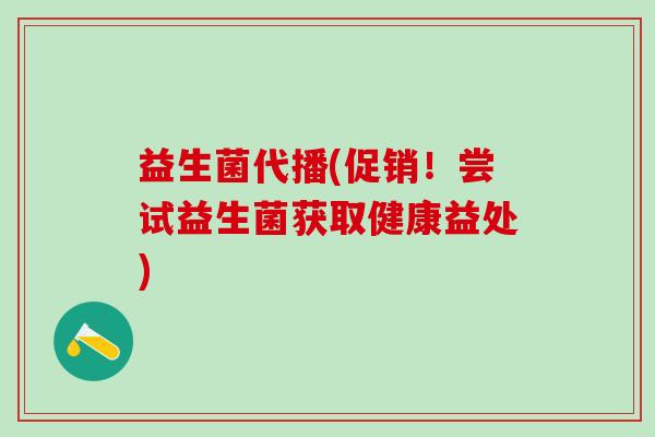 益生菌代播(促销！尝试益生菌获取健康益处)