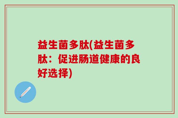 益生菌多肽(益生菌多肽：促进肠道健康的良好选择)