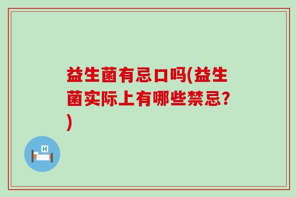 益生菌有忌口吗(益生菌实际上有哪些禁忌？)