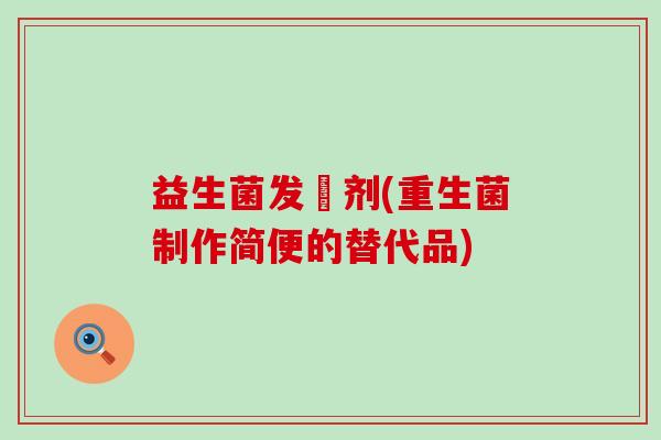 益生菌发俻剂(重生菌制作简便的替代品)