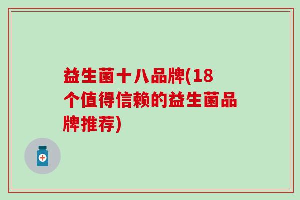益生菌十八品牌(18个值得信赖的益生菌品牌推荐)