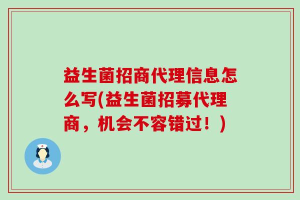 益生菌招商代理信息怎么写(益生菌招募代理商，机会不容错过！)