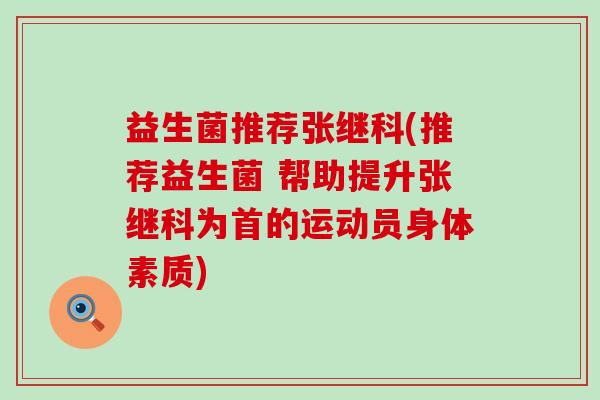 益生菌推荐张继科(推荐益生菌 帮助提升张继科为首的运动员身体素质)