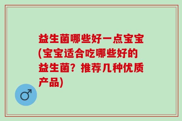 益生菌哪些好一点宝宝(宝宝适合吃哪些好的益生菌？推荐几种优质产品)