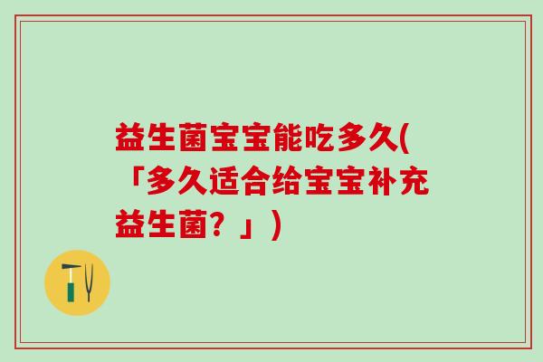 益生菌宝宝能吃多久(「多久适合给宝宝补充益生菌？」)