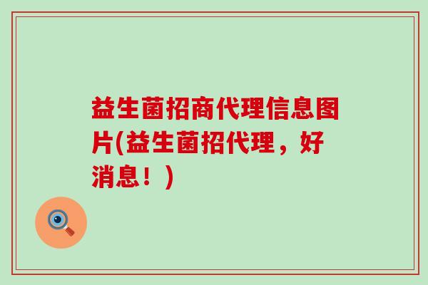 益生菌招商代理信息图片(益生菌招代理，好消息！)