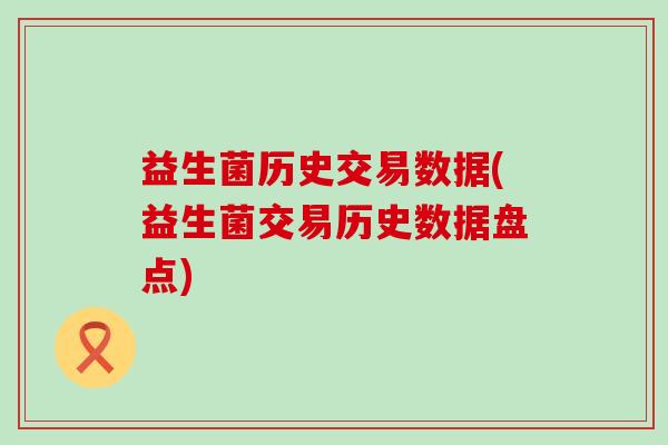 益生菌历史交易数据(益生菌交易历史数据盘点)
