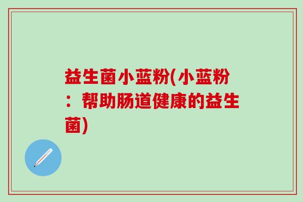 益生菌小蓝粉(小蓝粉：帮助肠道健康的益生菌)