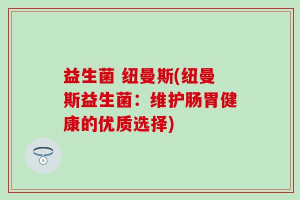 益生菌 纽曼斯(纽曼斯益生菌：维护肠胃健康的优质选择)