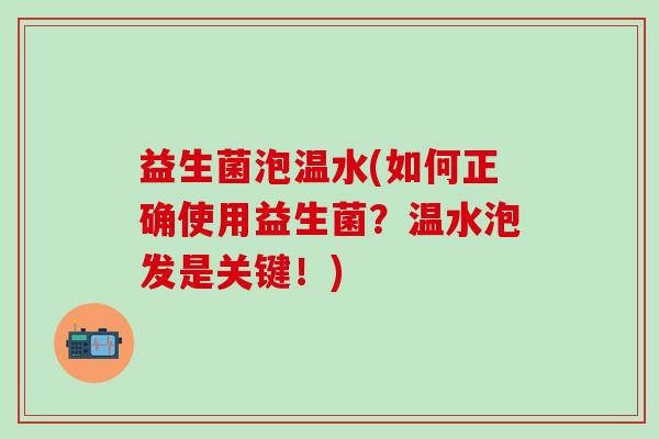 益生菌泡温水(如何正确使用益生菌？温水泡发是关键！)