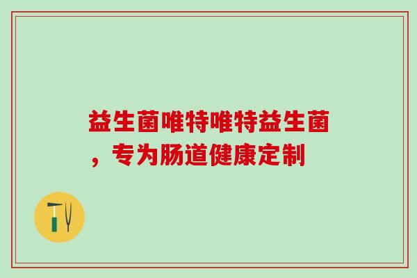益生菌唯特唯特益生菌，专为肠道健康定制