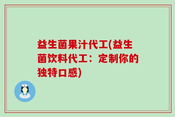 益生菌果汁代工(益生菌饮料代工：定制你的独特口感)