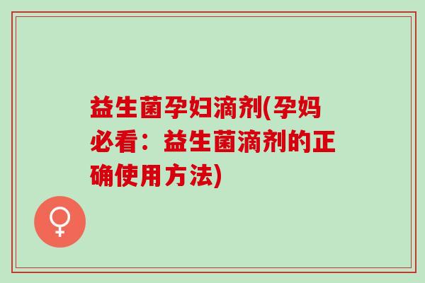 益生菌孕妇滴剂(孕妈必看：益生菌滴剂的正确使用方法)