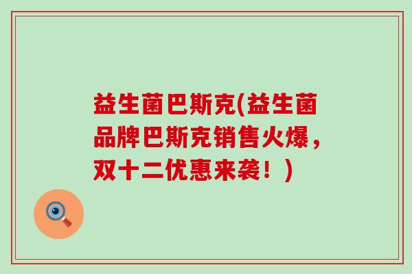 益生菌巴斯克(益生菌品牌巴斯克销售火爆，双十二优惠来袭！)