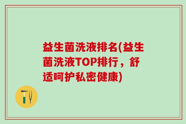 益生菌洗液排名(益生菌洗液TOP排行，舒适呵护私密健康)